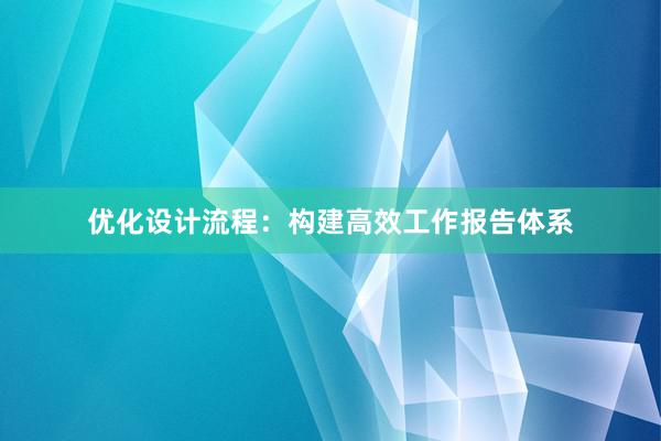 优化设计流程：构建高效工作报告体系