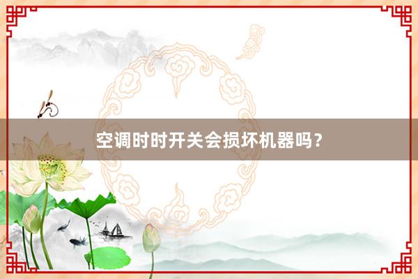 空调时时开关会损坏机器吗？